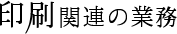 印刷関連の業務